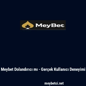 Meybet Dolandırıcı mı - Ger&ccedil;ek Kullanıcı Deneyimi